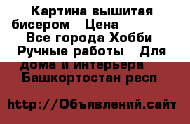 Картина вышитая бисером › Цена ­ 30 000 - Все города Хобби. Ручные работы » Для дома и интерьера   . Башкортостан респ.